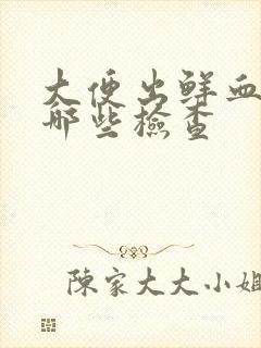 大便出鲜血要做哪些检查