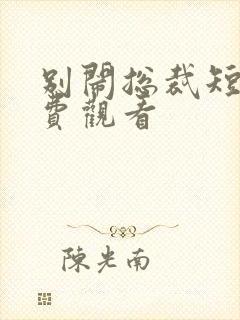 别闹总裁短剧免费观看