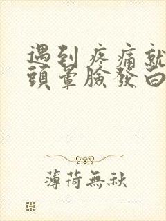 遇到疼痛就恶心头晕脸发白出冷汗