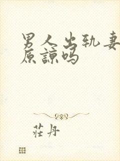 男人出轨妻子会原谅吗