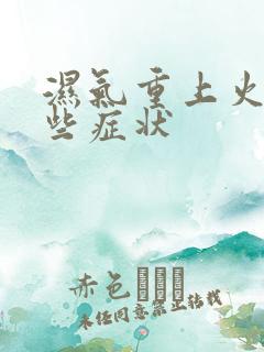 湿气重上火有哪些症状