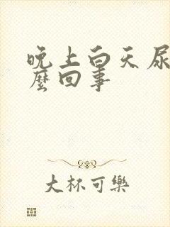 晚上白天尿多怎么回事