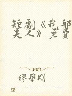 短剧《我那腹黑夫人》免费观看