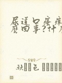 尿道口瘙痒是怎么回事?什么原因引起的?