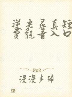 逆光寻真短剧免费观看入口