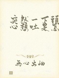 突然一下头晕恶心想吐是怎么回事