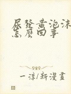 尿发黄泡沫多是怎么回事