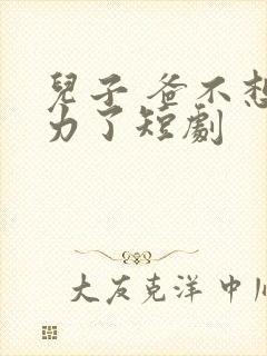 儿子 爸不想努力了短剧