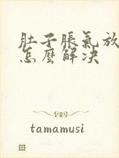 肚子胀气放屁多怎么解决