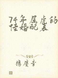 74年属虎的最佳婚配表