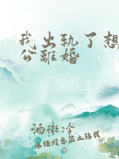 我出轨了想跟老公离婚