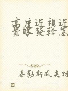 高度近视近期感觉眼发干怎么回事