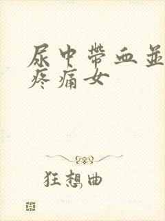 尿中带血并伴有疼痛女