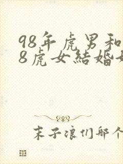 98年虎男和98虎女结婚好吗