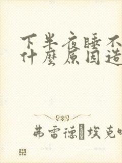 下半夜睡不着是什么原因造成的
