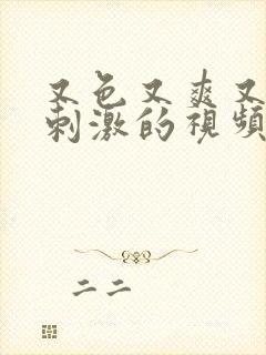 又色又爽又黄又刺激的视频