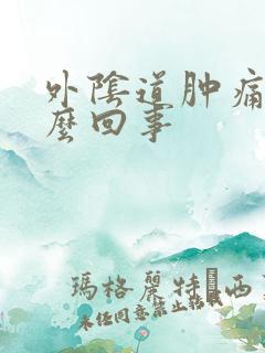 外阴道肿痛是怎么回事