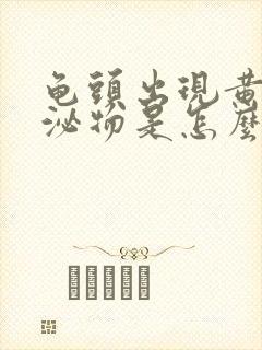 龟头出现黄色分泌物是怎么回事