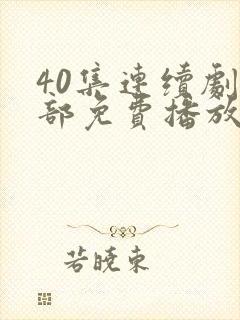 40集连续剧全部免费播放播放