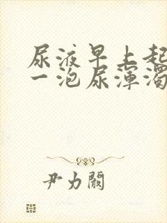 尿液早上起来第一泡尿浑浊发黄