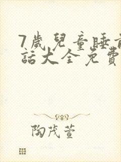 7岁儿童睡前童话大全免费听