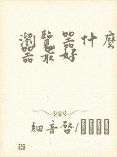 浏览器什么浏览器最好