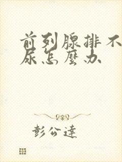 前列腺排不出来尿怎么办