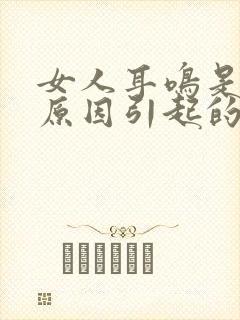 女人耳鸣是什么原因引起的