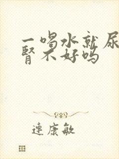 一喝水就尿多是肾不好吗