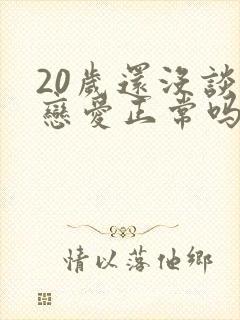 20岁还没谈过恋爱正常吗