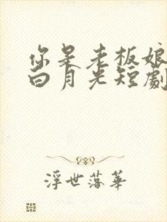 你是老板娘我是白月光短剧免费观看