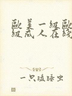 欧美一级欧美三级成人在线视频