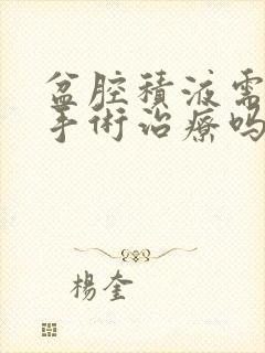 盆腔积液需要做手术治疗吗