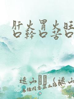 肝火胃火旺盛有口干口苦口臭吃什么药