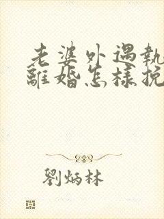 老婆外遇执意要离婚怎样挽回