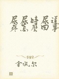 尿尿时尿道有点疼怎么回事