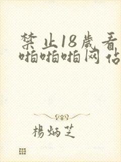 禁止18岁看的啪啪啪网站