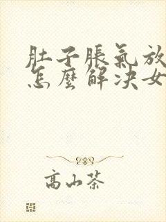 肚子胀气放屁多怎么解决女性