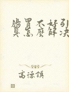 肠胃不好引起口臭怎么解决