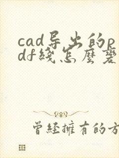 cad导出的pdf线怎么变得很粗