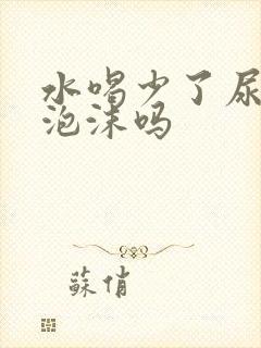 水喝少了尿会有泡沫吗