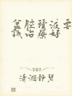 盆腔积液要多少钱治疗好