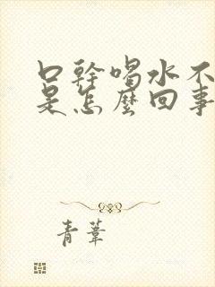 口干喝水不解渴是怎么回事