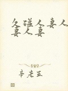 久碰人妻人妻人妻人妻