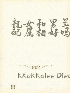 龙女和男羊的婚配属相好吗