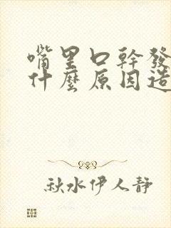 嘴里口干发苦是什么原因造成的