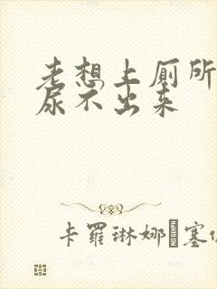 老想上厕所但是尿不出来