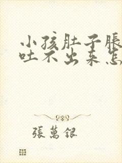 小孩肚子胀想吐吐不出来怎么办