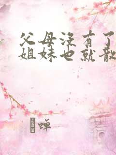 父母没有了兄弟姐妹也就散了