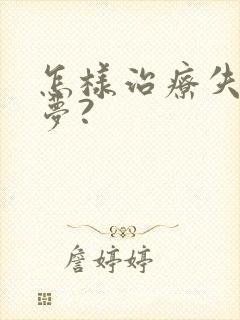 怎样治疗失眠多梦?